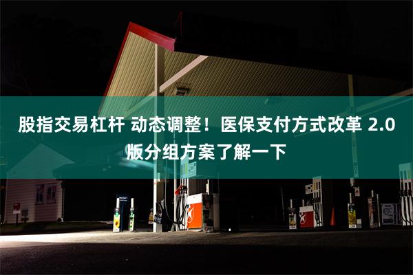 股指交易杠杆 动态调整！医保支付方式改革 2.0版分组方案了解一下