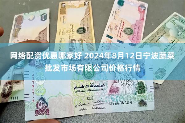 网络配资优惠哪家好 2024年8月12日宁波蔬菜批发市场有限公司价格行情