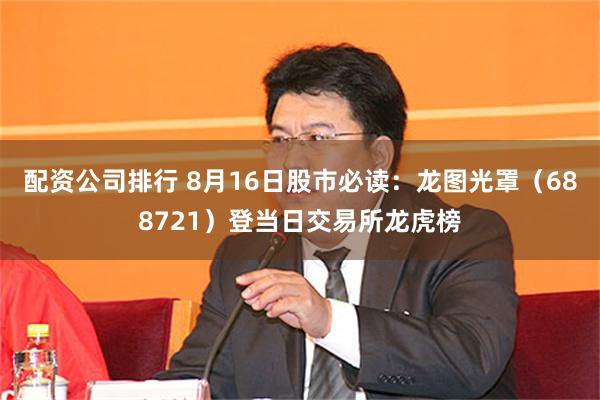 配资公司排行 8月16日股市必读：龙图光罩（688721）登