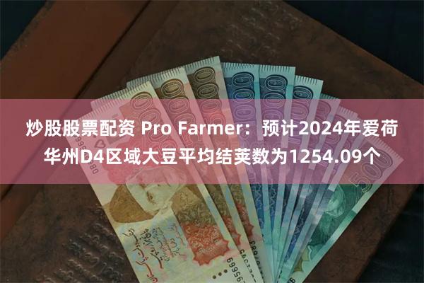 炒股股票配资 Pro Farmer：预计2024年爱荷华州D