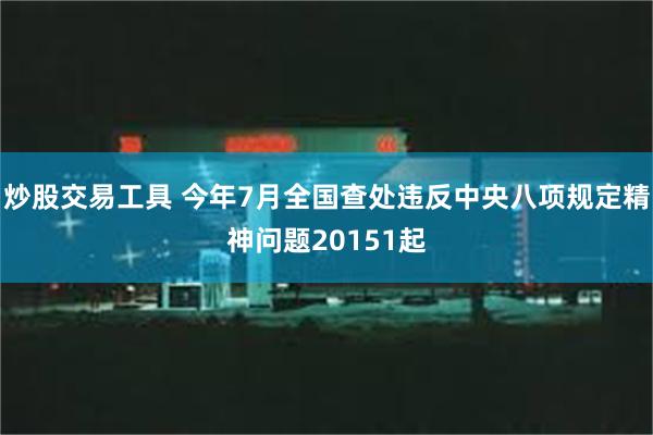 炒股交易工具 今年7月全国查处违反中央八项规定精神问题201