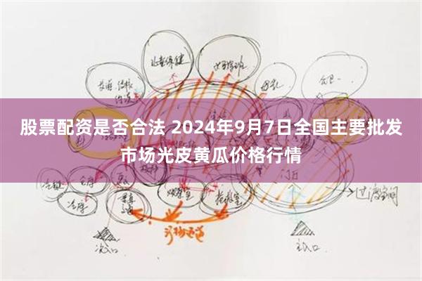 股票配资是否合法 2024年9月7日全国主要批发市场光皮黄瓜