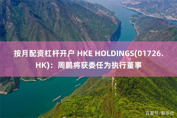 按月配资杠杆开户 HKE HOLDINGS(01726.HK