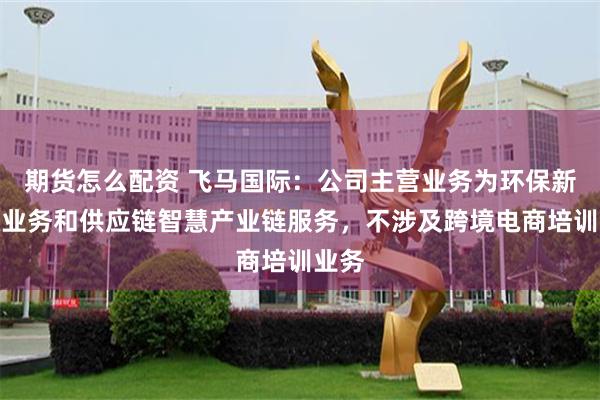 期货怎么配资 飞马国际：公司主营业务为环保新能源业务和供应链