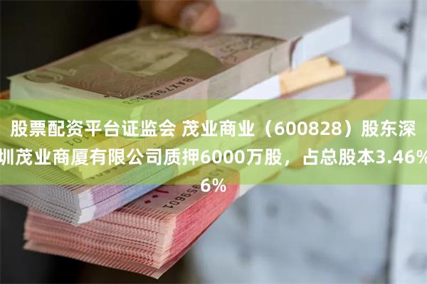 股票配资平台证监会 茂业商业（600828）股东深圳茂业商厦