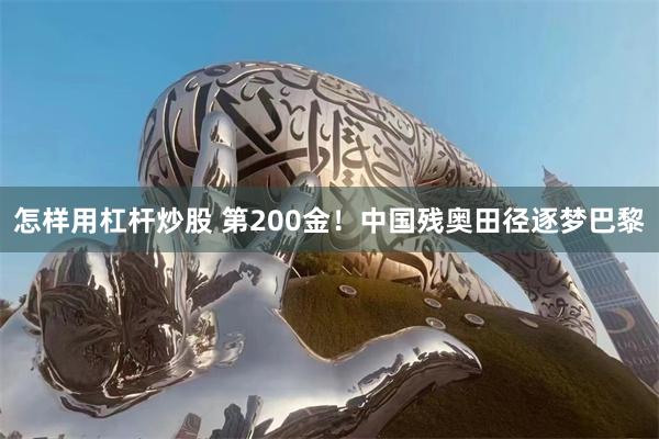 怎样用杠杆炒股 第200金！中国残奥田径逐梦巴黎