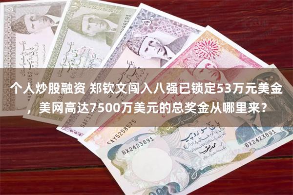 个人炒股融资 郑钦文闯入八强已锁定53万元美金，美网高达75