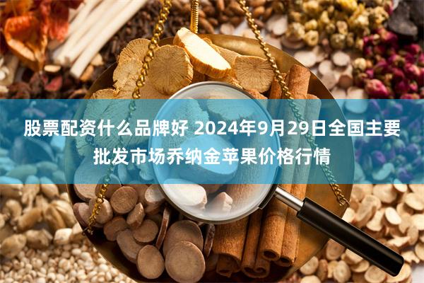 股票配资什么品牌好 2024年9月29日全国主要批发市场乔纳