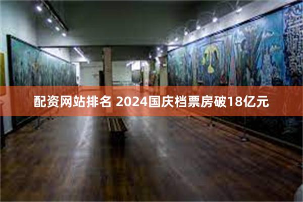 配资网站排名 2024国庆档票房破18亿元