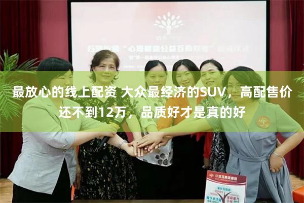 最放心的线上配资 大众最经济的SUV，高配售价还不到12万，