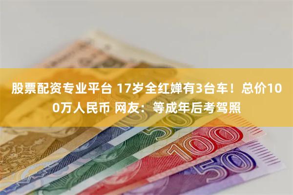 股票配资专业平台 17岁全红婵有3台车！总价100万人民币 