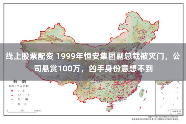 线上股票配资 1999年恒安集团副总裁被灭门，公司悬赏100