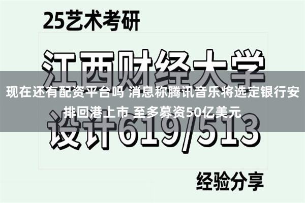 现在还有配资平台吗 消息称腾讯音乐将选定银行安排回港上市 至