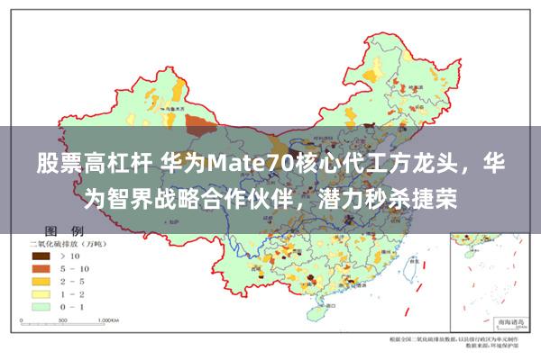 股票高杠杆 华为Mate70核心代工方龙头，华为智界战略合作