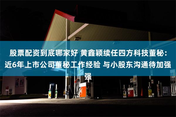 股票配资到底哪家好 黄鑫颖续任四方科技董秘：近6年上市公司董