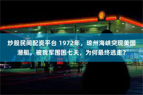 炒股民间配资平台 1972年，琼州海峡突现美国潜艇，被我军围