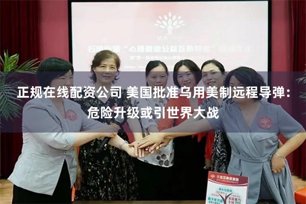 正规在线配资公司 美国批准乌用美制远程导弹：危险升级或引世界