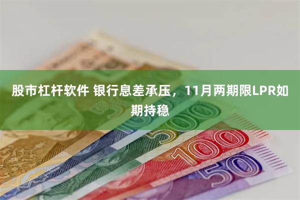 股市杠杆软件 银行息差承压，11月两期限LPR如期持稳