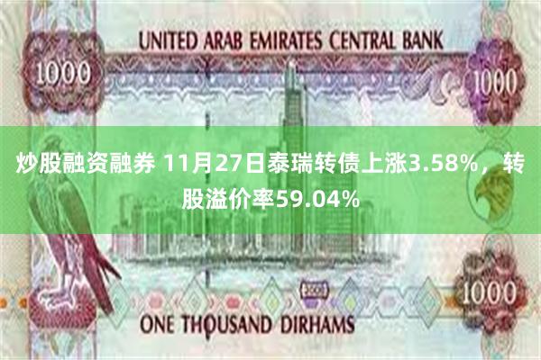 炒股融资融券 11月27日泰瑞转债上涨3.58%，转股溢价率