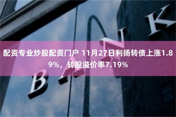 配资专业炒股配资门户 11月27日利扬转债上涨1.89%，转