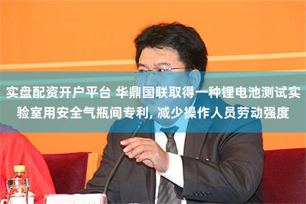 实盘配资开户平台 华鼎国联取得一种锂电池测试实验室用安全气瓶