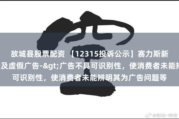 故城县股票配资 【12315投诉公示】赛力斯新增3件投诉公示